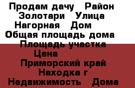 Продам дачу › Район ­ Золотари › Улица ­ Нагорная › Дом ­ 51 › Общая площадь дома ­ 50 › Площадь участка ­ 800 › Цена ­ 3 000 000 - Приморский край, Находка г. Недвижимость » Дома, коттеджи, дачи продажа   